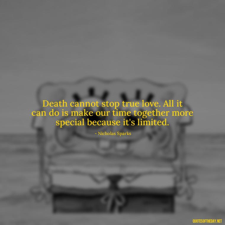 Death cannot stop true love. All it can do is make our time together more special because it's limited. - Quote About Death Of Loved One