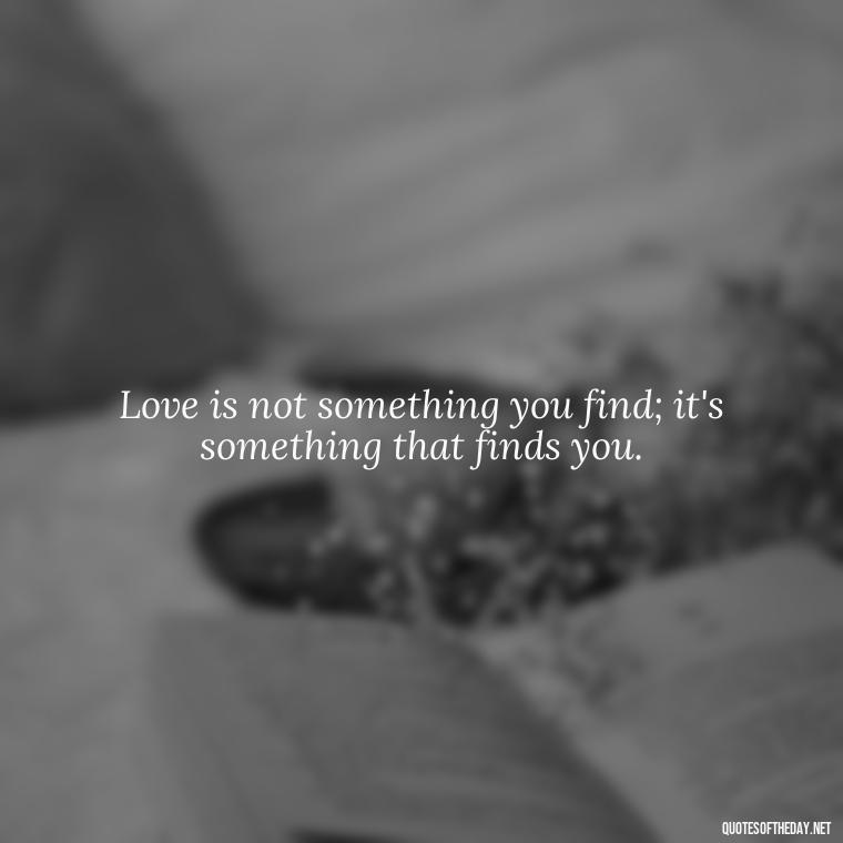 Love is not something you find; it's something that finds you. - Love Pride Quotes