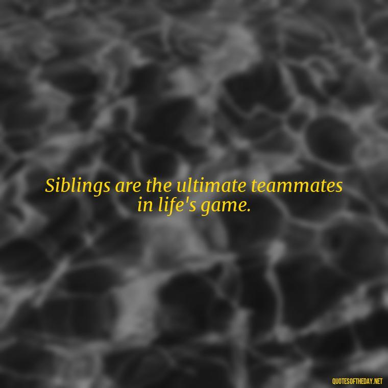 Siblings are the ultimate teammates in life's game. - I Love My Sibling Quotes