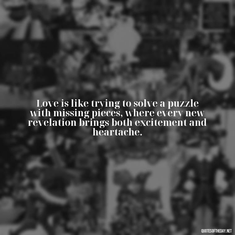 Love is like trying to solve a puzzle with missing pieces, where every new revelation brings both excitement and heartache. - Complicated Confused Love Quotes