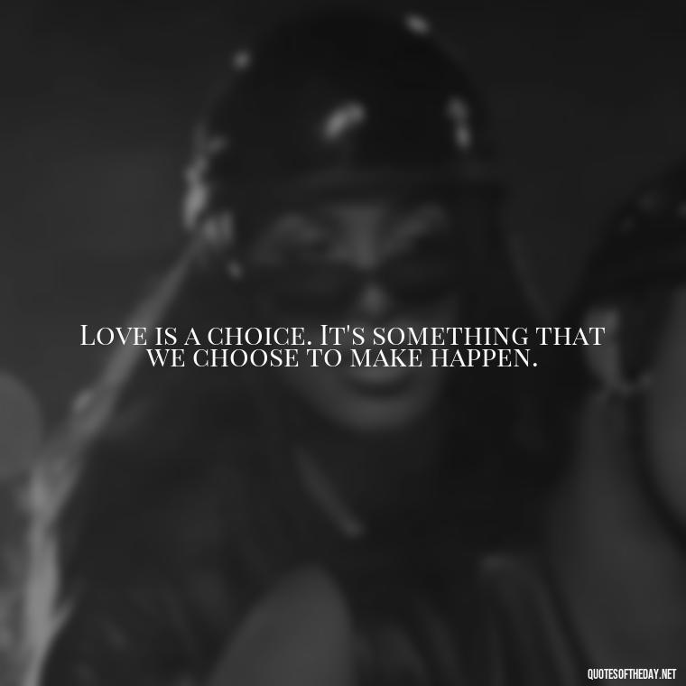 Love is a choice. It's something that we choose to make happen. - Love Is Subjective Quotes