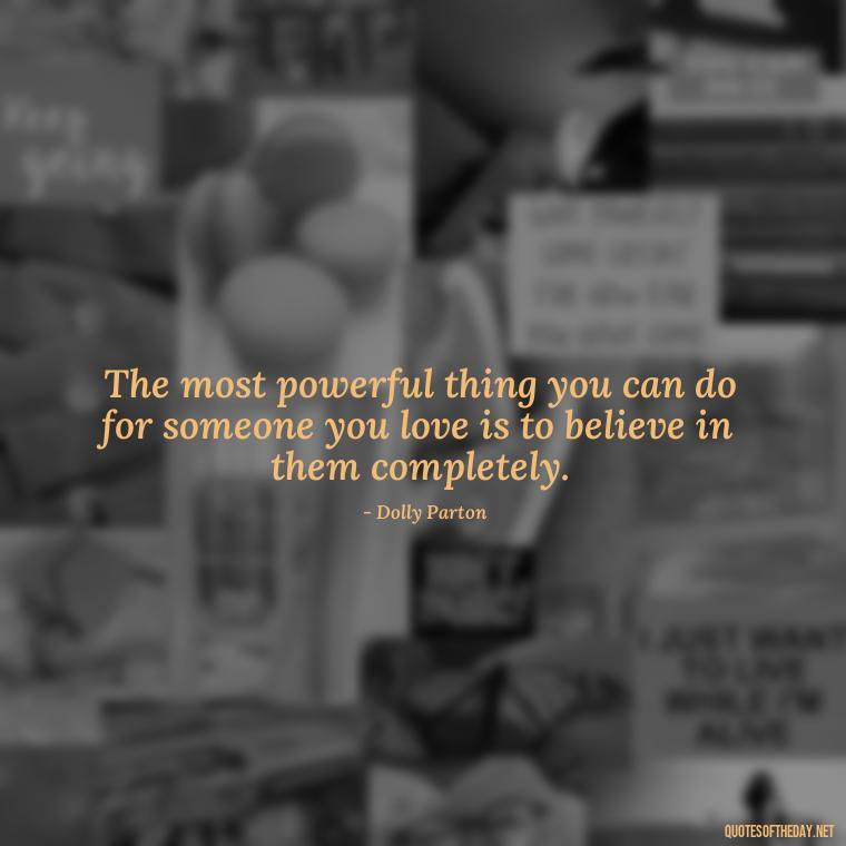 The most powerful thing you can do for someone you love is to believe in them completely. - Dolly Parton Love Quotes