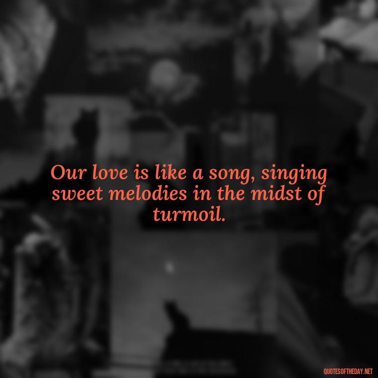 Our love is like a song, singing sweet melodies in the midst of turmoil. - Lotr Love Quotes