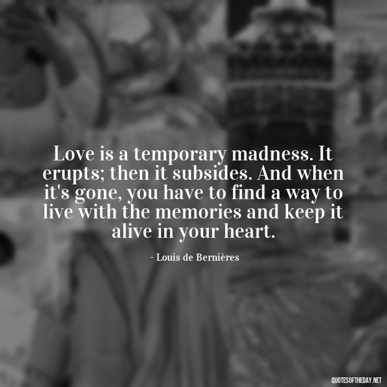 Love is a temporary madness. It erupts; then it subsides. And when it's gone, you have to find a way to live with the memories and keep it alive in your heart. - Hitler Quotes On Love