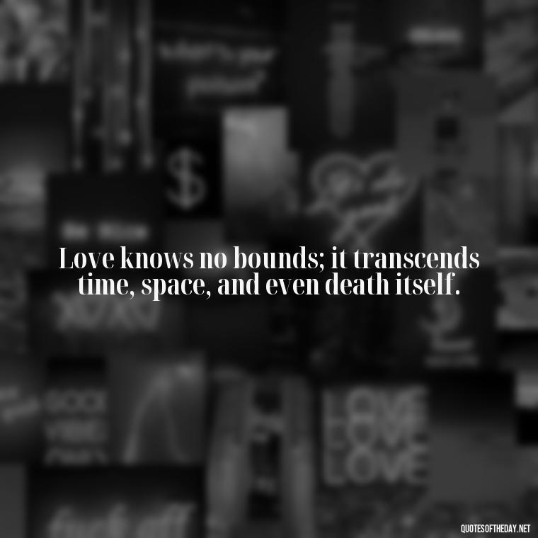 Love knows no bounds; it transcends time, space, and even death itself. - Prayers And Love Quotes