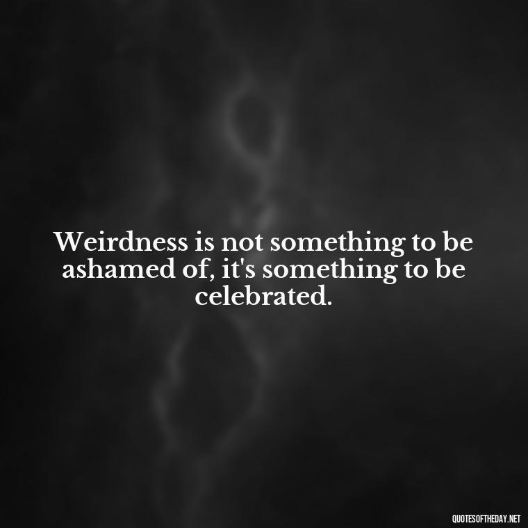 Weirdness is not something to be ashamed of, it's something to be celebrated. - Dr Seuss Quote About Love And Weirdness