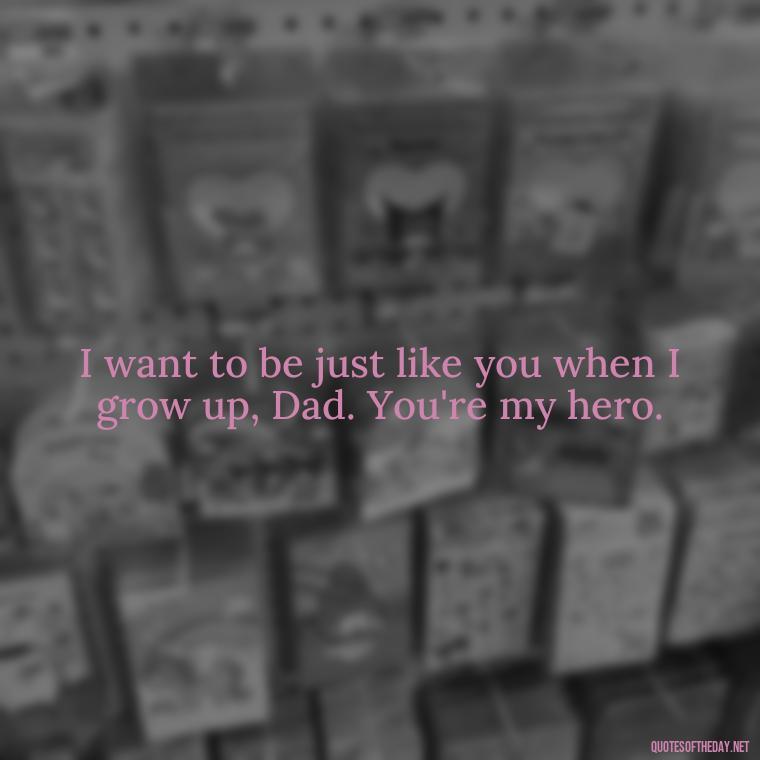 I want to be just like you when I grow up, Dad. You're my hero. - Love You Dad Quotes