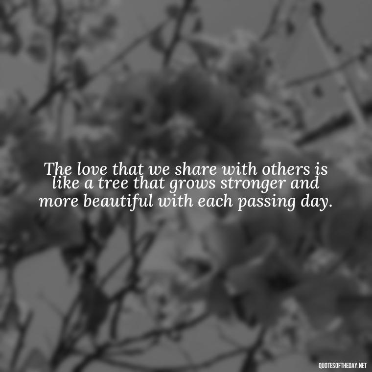 The love that we share with others is like a tree that grows stronger and more beautiful with each passing day. - Quotes About Trees And Love