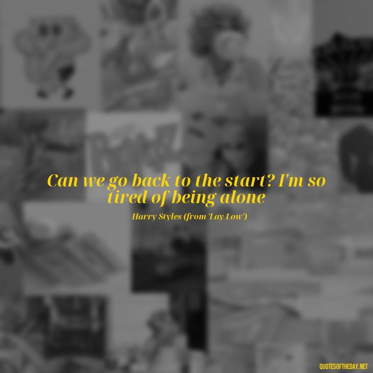 Can we go back to the start? I'm so tired of being alone - Famous Love Song Quotes