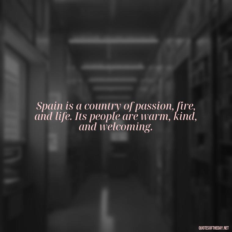 Spain is a country of passion, fire, and life. Its people are warm, kind, and welcoming. - Short Quotes Spanish