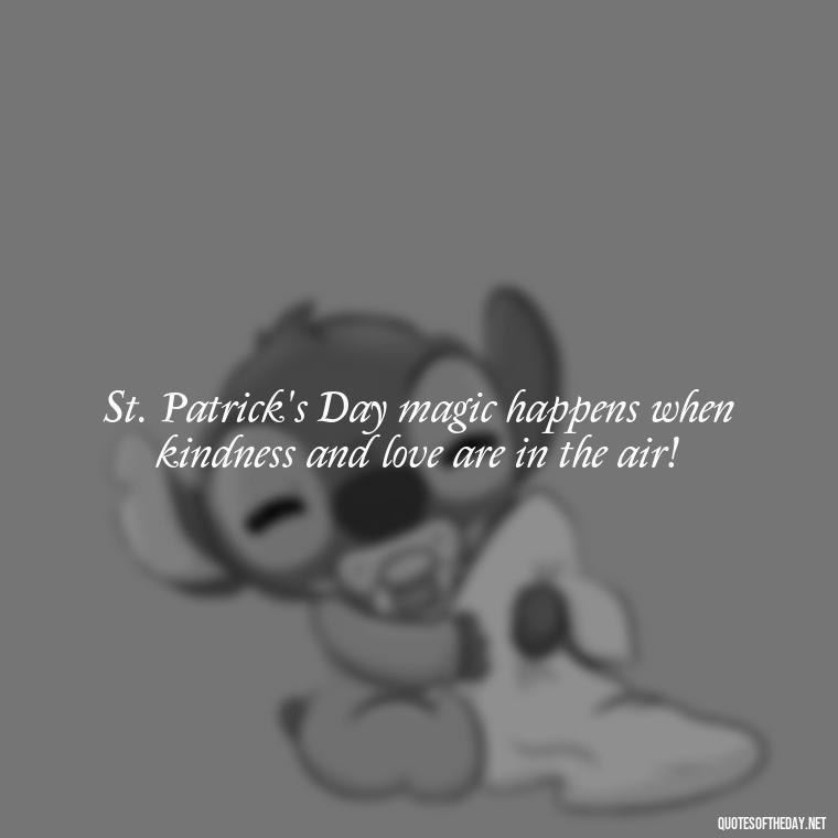 St. Patrick's Day magic happens when kindness and love are in the air! - Short St. Patricks Day Quotes