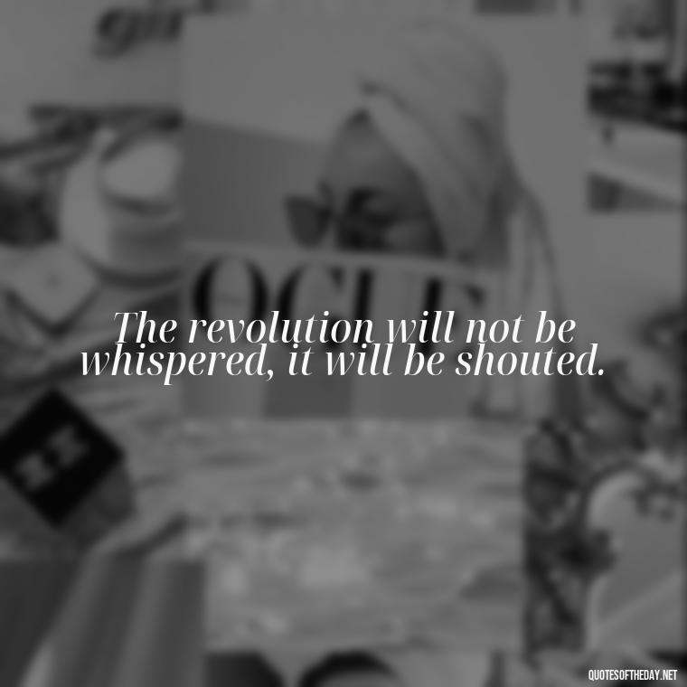 The revolution will not be whispered, it will be shouted. - Feminist Short Quotes