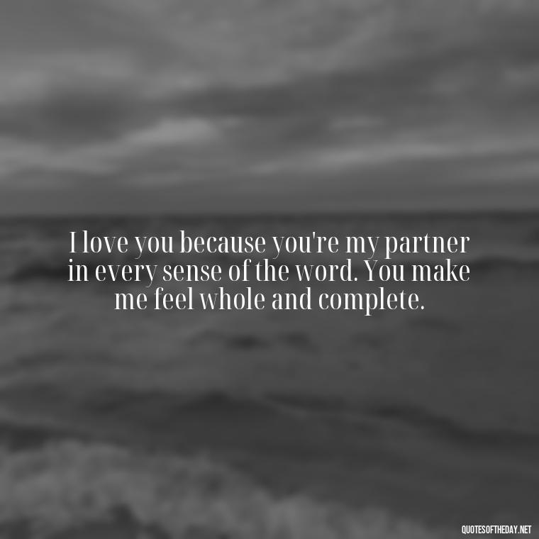 I love you because you're my partner in every sense of the word. You make me feel whole and complete. - Love Quotes To Say To Her