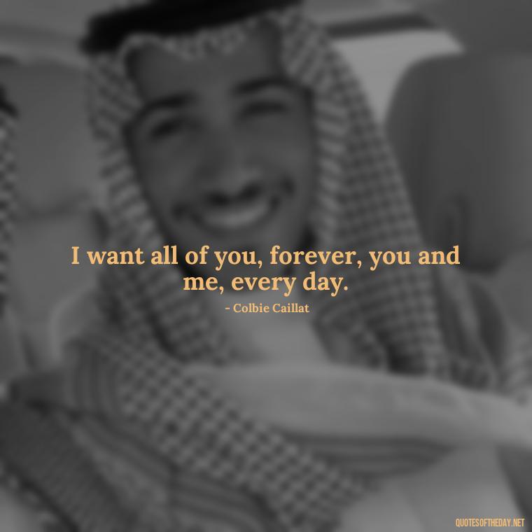 I want all of you, forever, you and me, every day. - Amazing Love Quotes For Her