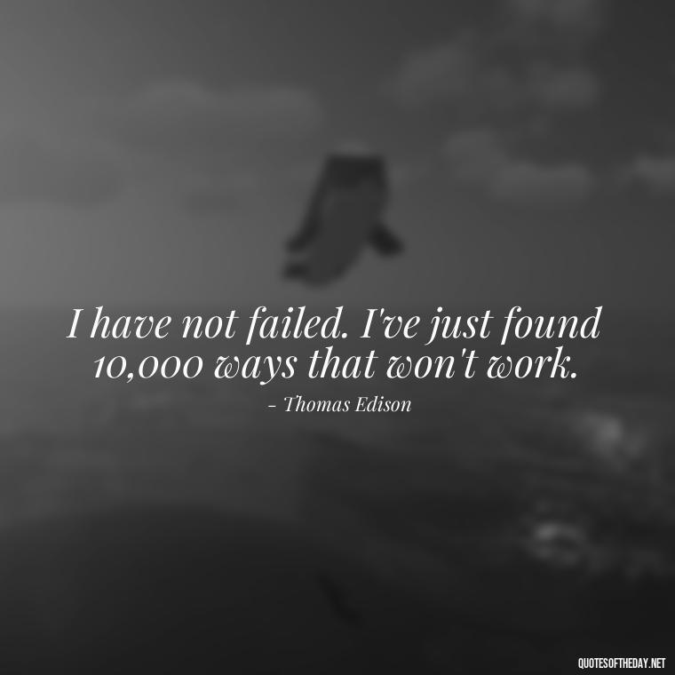 I have not failed. I've just found 10,000 ways that won't work. - Short Quotes With Attitude