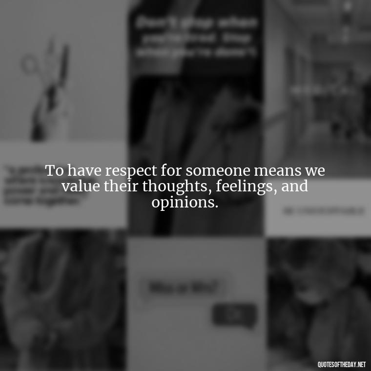 To have respect for someone means we value their thoughts, feelings, and opinions. - Short Quotes About Respect