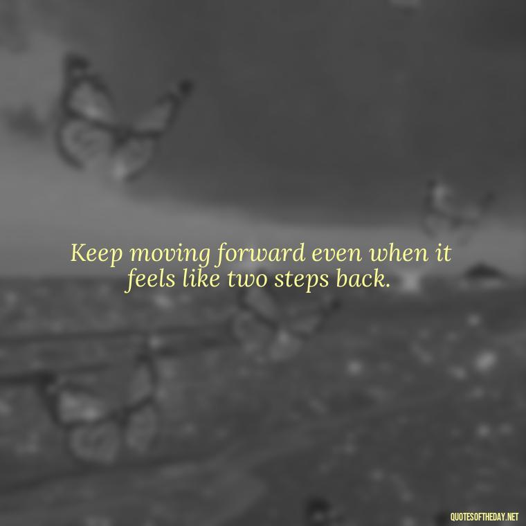 Keep moving forward even when it feels like two steps back. - Perseverance Short Quotes