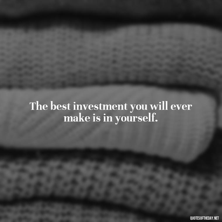 The best investment you will ever make is in yourself. - Best Short Quotes Ever