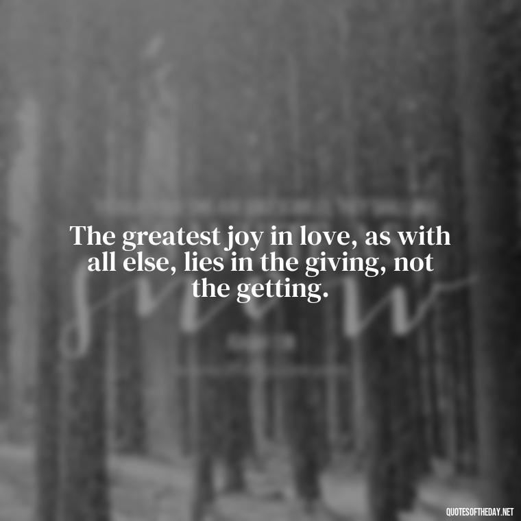 The greatest joy in love, as with all else, lies in the giving, not the getting. - Quotes About Positive Love