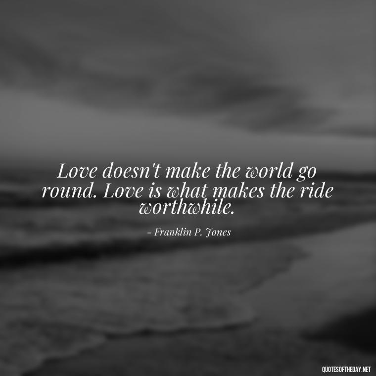 Love doesn't make the world go round. Love is what makes the ride worthwhile. - Find A True Love Quotes