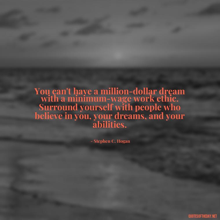 You can't have a million-dollar dream with a minimum-wage work ethic. Surround yourself with people who believe in you, your dreams, and your abilities. - Love Quotes About Family And Friends