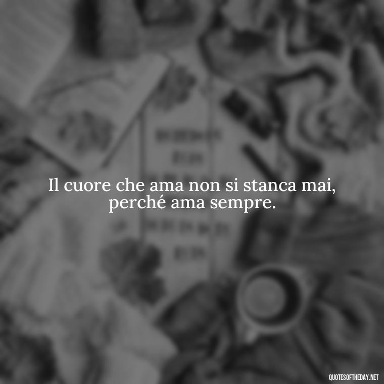 Il cuore che ama non si stanca mai, perché ama sempre. - Italian Love Quotes In Italian