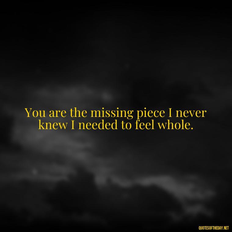 You are the missing piece I never knew I needed to feel whole. - Love Quotes On Instagram