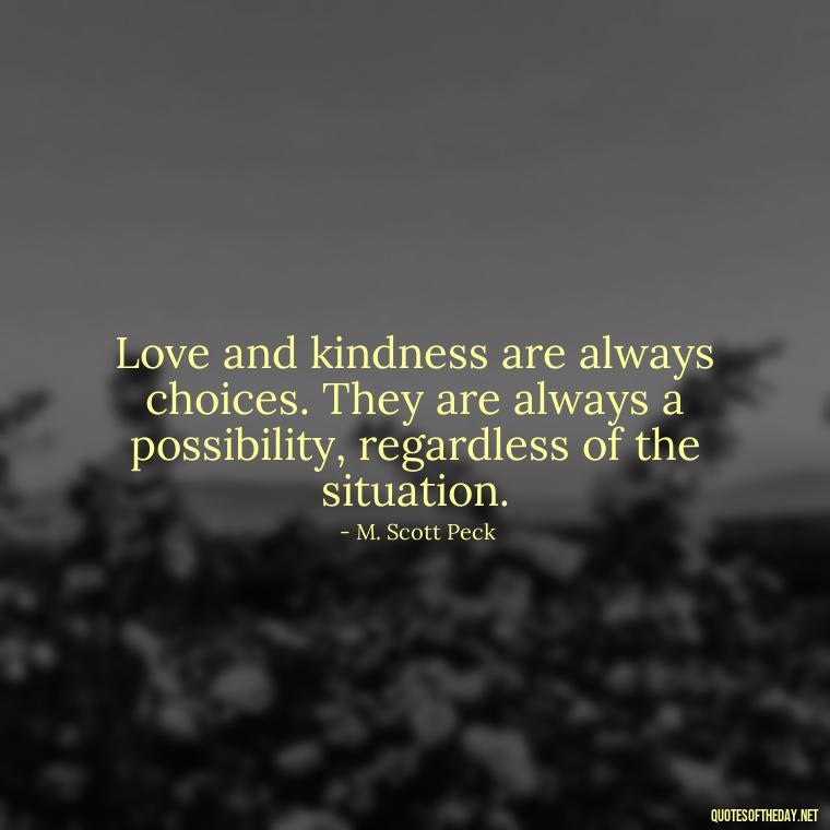 Love and kindness are always choices. They are always a possibility, regardless of the situation. - Priorities And Love Quotes