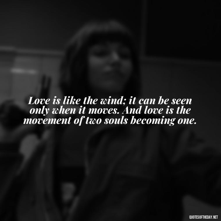 Love is like the wind; it can be seen only when it moves. And love is the movement of two souls becoming one. - Mary Oliver Love Quotes