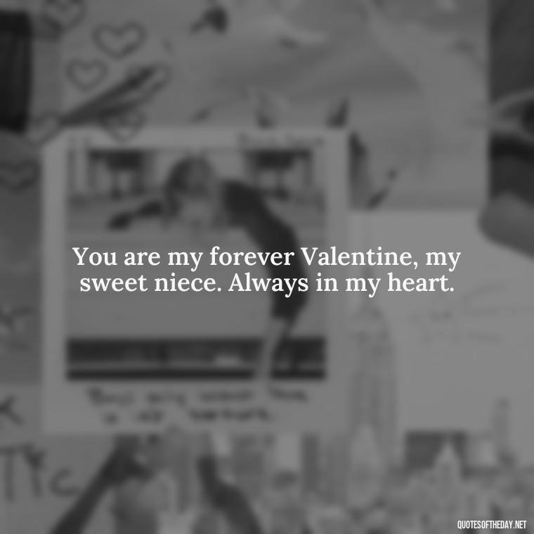 You are my forever Valentine, my sweet niece. Always in my heart. - Love Special Niece Quotes