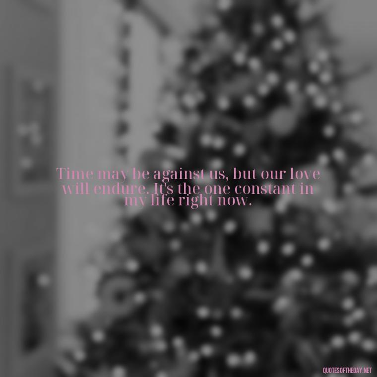 Time may be against us, but our love will endure. It's the one constant in my life right now. - Quotes For Inmates In Love