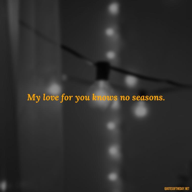 My love for you knows no seasons. - Cool Short Love Quotes