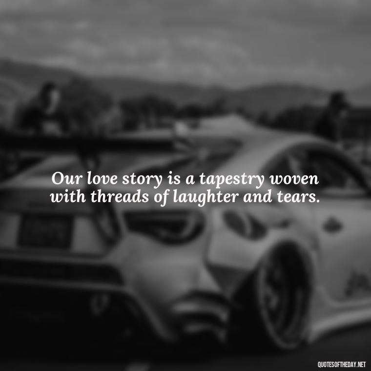 Our love story is a tapestry woven with threads of laughter and tears. - Love Quotes In One Line