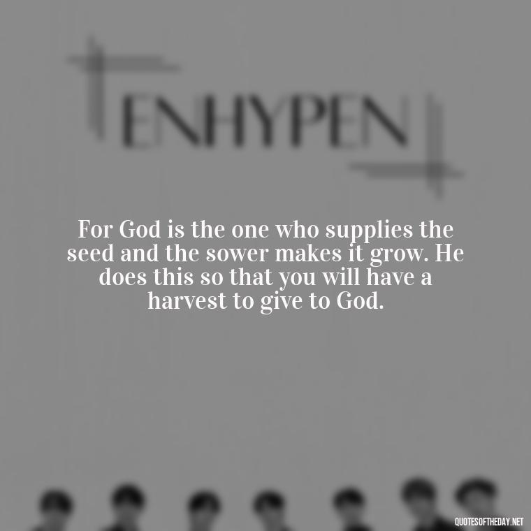 For God is the one who supplies the seed and the sower makes it grow. He does this so that you will have a harvest to give to God. - Love Never Fails Bible Quote