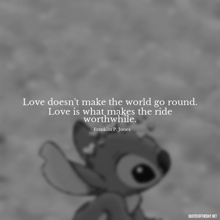 Love doesn't make the world go round. Love is what makes the ride worthwhile. - Deep Sad Love Quotes