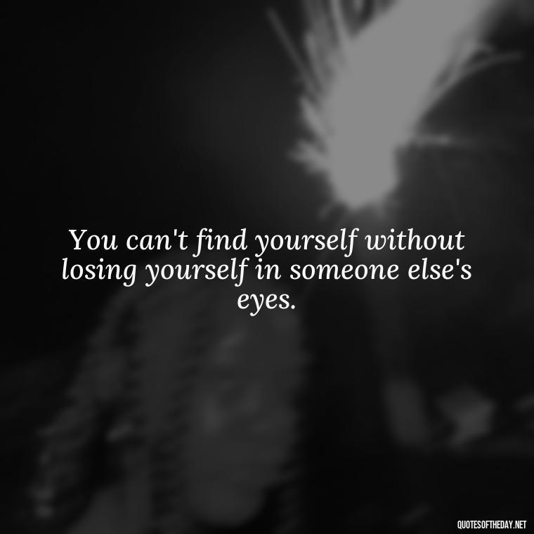 You can't find yourself without losing yourself in someone else's eyes. - Love Them Anyway Quote