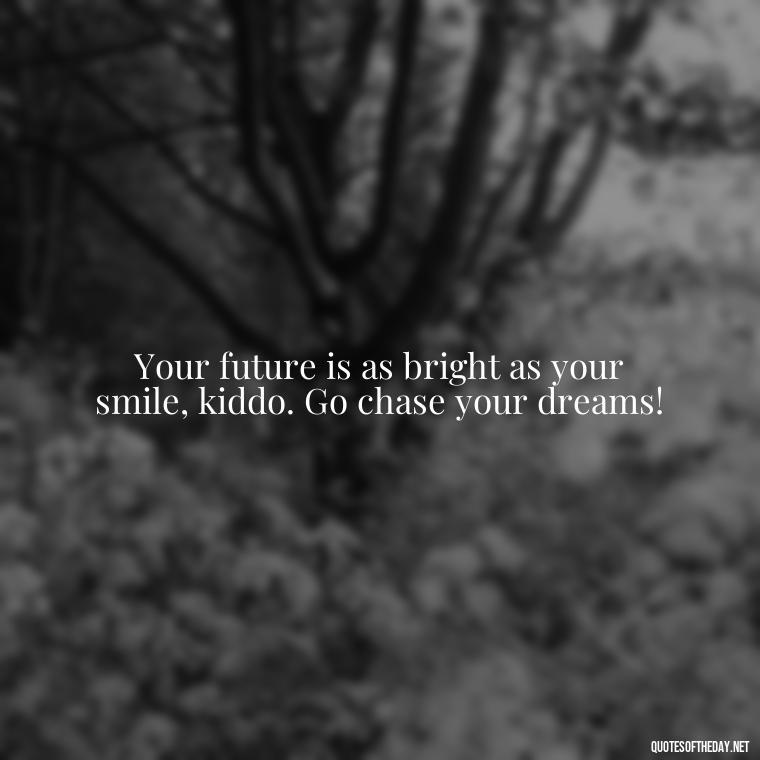 Your future is as bright as your smile, kiddo. Go chase your dreams! - Short Graduation Quotes From Parents To Daughter