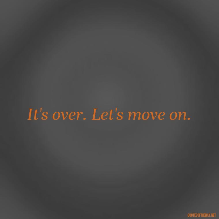 It's over. Let's move on. - Short Breakup Quotes