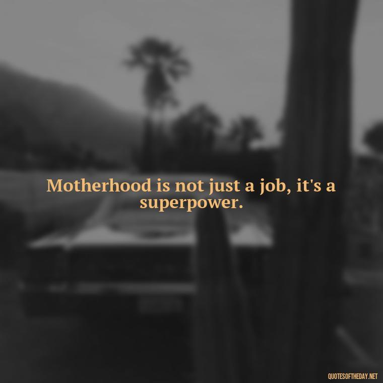 Motherhood is not just a job, it's a superpower. - I Love Being A Mother Quotes