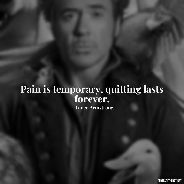 Pain is temporary, quitting lasts forever. - Deep Love Pain Quotes