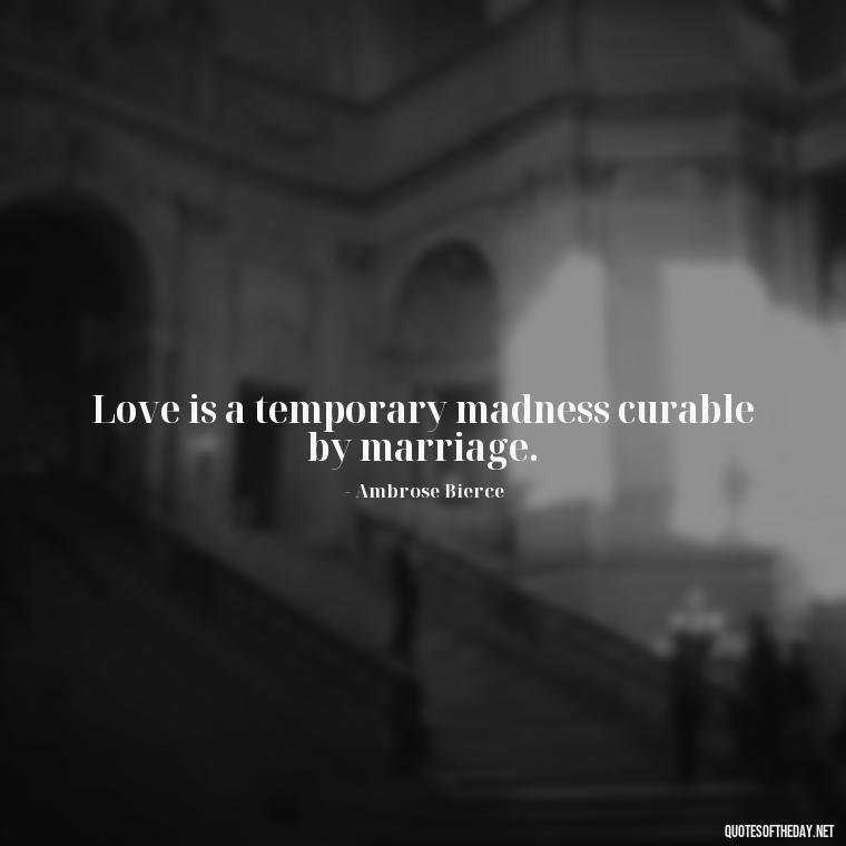 Love is a temporary madness curable by marriage. - Love U With All My Heart Quotes