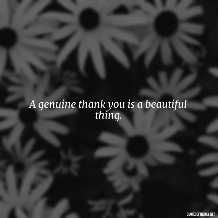 A genuine thank you is a beautiful thing. - Short Quotes Of Thanks