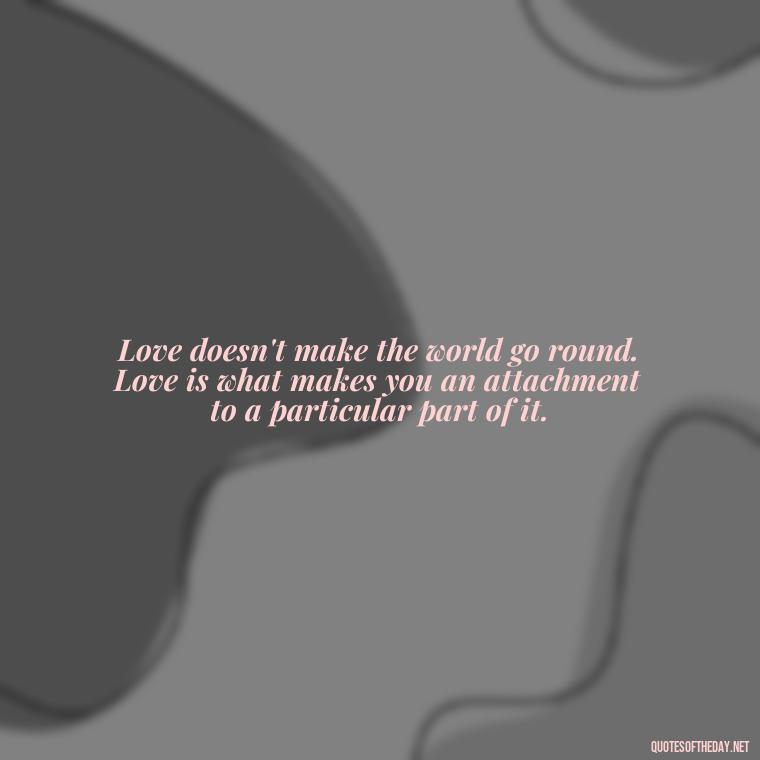 Love doesn't make the world go round. Love is what makes you an attachment to a particular part of it. - Hurt Quotes About Love