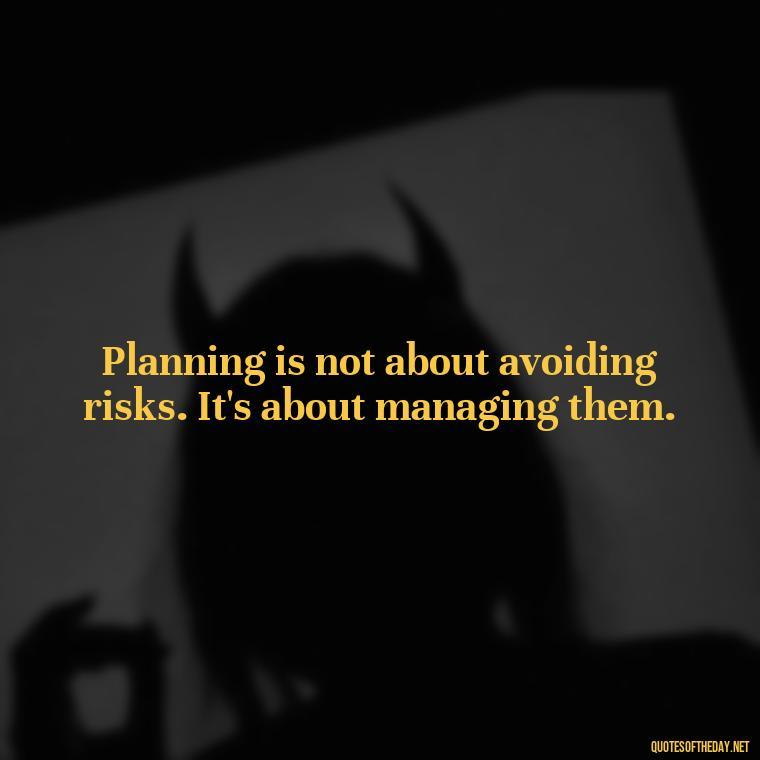 Planning is not about avoiding risks. It's about managing them. - I Love It When A Plan Comes Together Quote