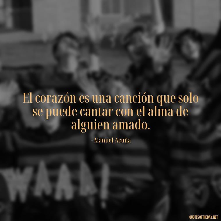 El corazón es una canción que solo se puede cantar con el alma de alguien amado. - Mexican Love Quotes