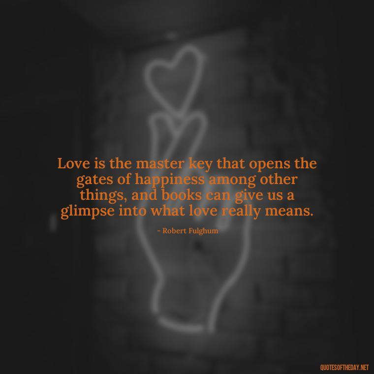 Love is the master key that opens the gates of happiness among other things, and books can give us a glimpse into what love really means. - Quotes Love Books