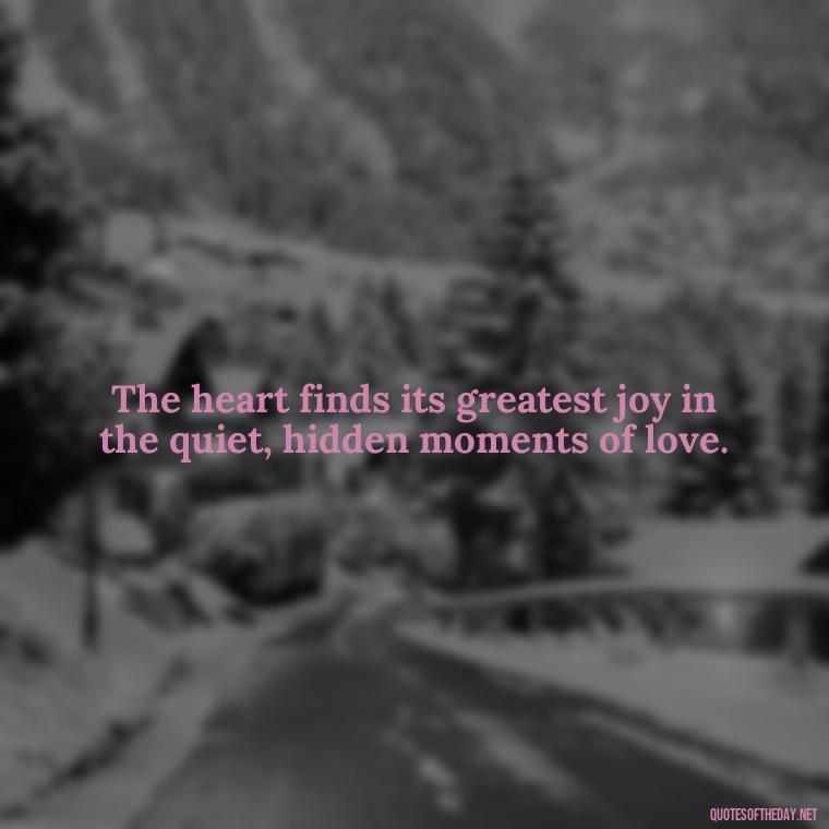 The heart finds its greatest joy in the quiet, hidden moments of love. - Quotes For Hidden Love