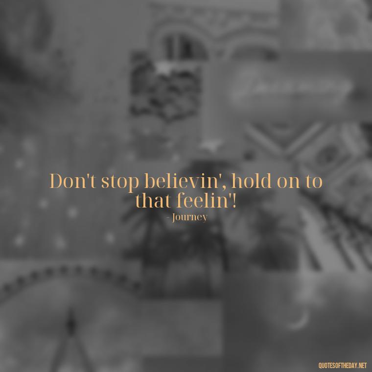 Don't stop believin', hold on to that feelin'! - Short Quotes Song Lyrics