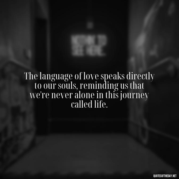 The language of love speaks directly to our souls, reminding us that we're never alone in this journey called life. - Inspirational Romantic Love Quotes