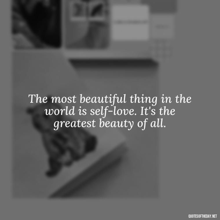 The most beautiful thing in the world is self-love. It's the greatest beauty of all. - Love Yourself Quotes For Instagram